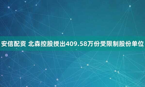 安信配资 北森控股授出409.58万份受限制股份单位