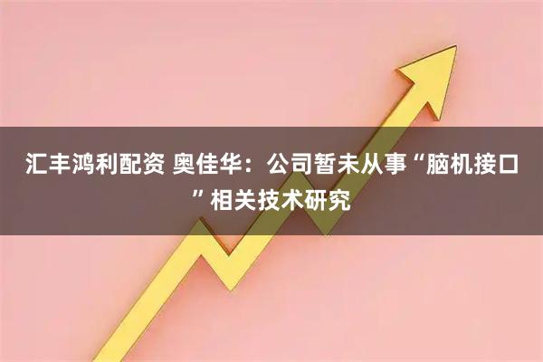 汇丰鸿利配资 奥佳华：公司暂未从事“脑机接口”相关技术研究