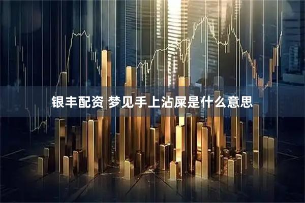 银丰配资 梦见手上沾屎是什么意思