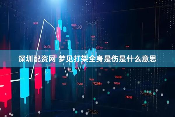 深圳配资网 梦见打架全身是伤是什么意思