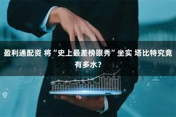 盈利通配资 将“史上最差榜眼秀”坐实 塔比特究竟有多水？