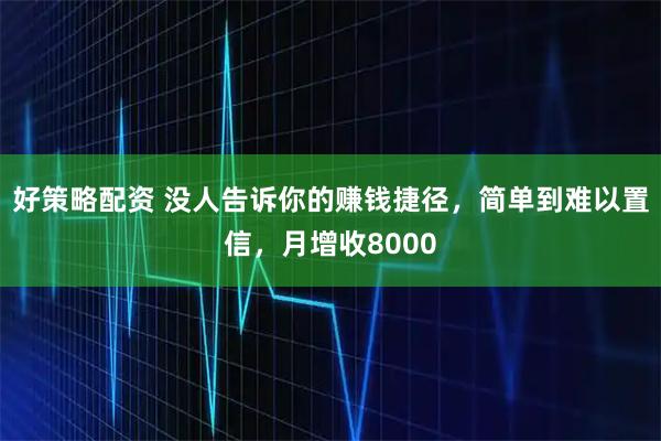 好策略配资 没人告诉你的赚钱捷径，简单到难以置信，月增收8000