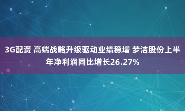 3G配资 高端战略升级驱动业绩稳增 梦洁股份上半年净利润同比增长26.27%