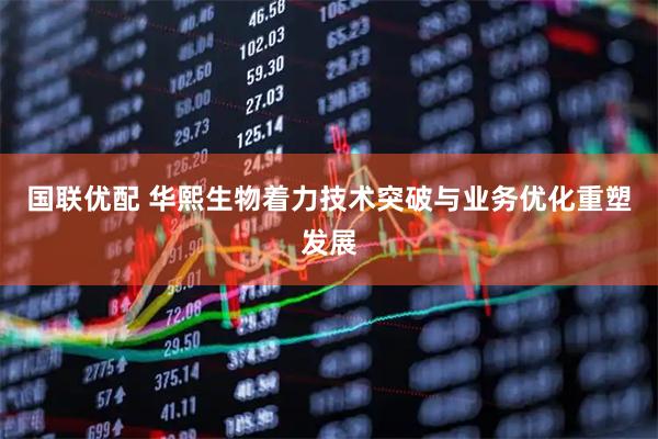 国联优配 华熙生物着力技术突破与业务优化重塑发展
