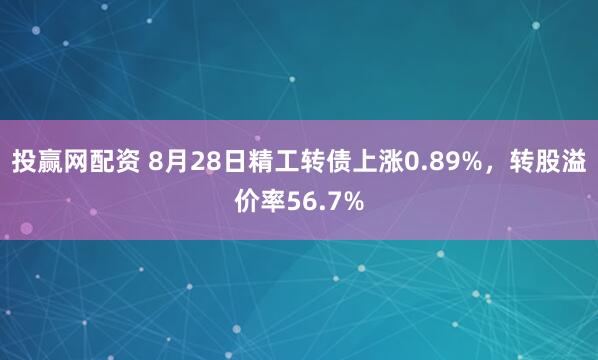 投赢网配资 8月28日精工转债上涨0.89%，转股溢价率56.7%