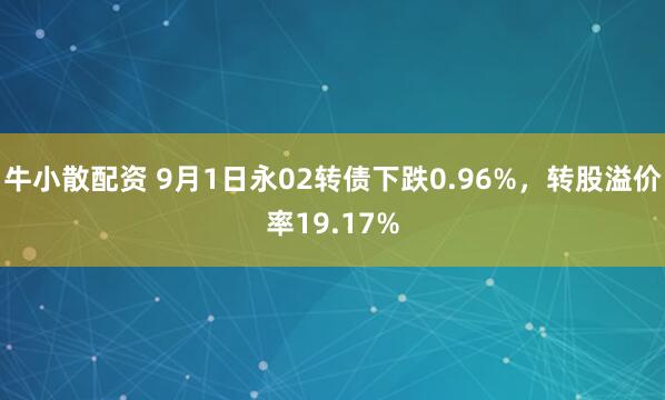 牛小散配资 9月1日永02转债下跌0.96%，转股溢价率19.17%