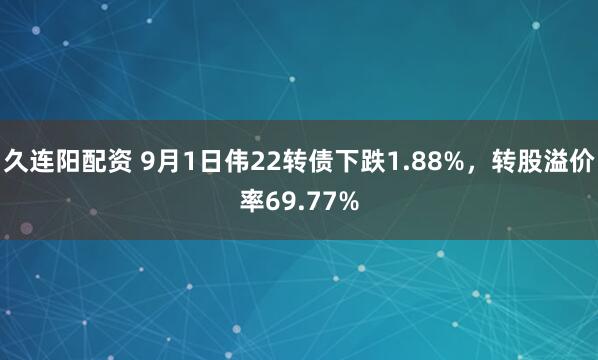 久连阳配资 9月1日伟22转债下跌1.88%，转股溢价率69.77%