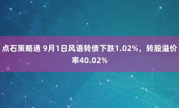 点石策略通 9月1日风语转债下跌1.02%，转股溢价率40.02%