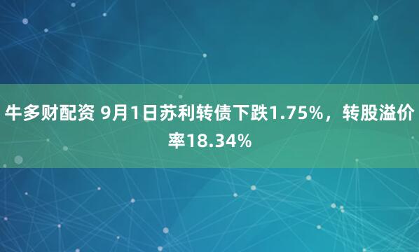 牛多财配资 9月1日苏利转债下跌1.75%，转股溢价率18.34%