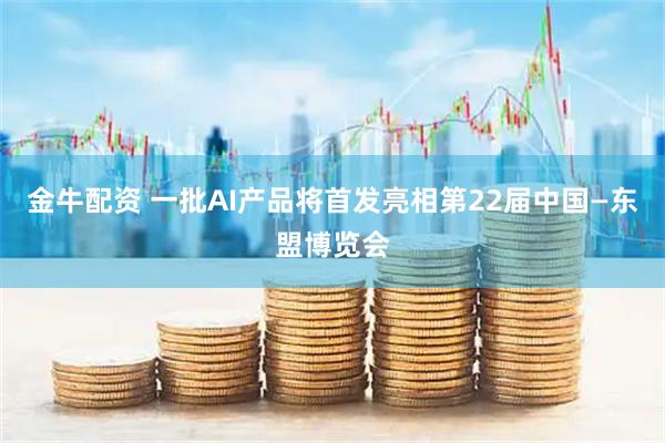 金牛配资 一批AI产品将首发亮相第22届中国—东盟博览会