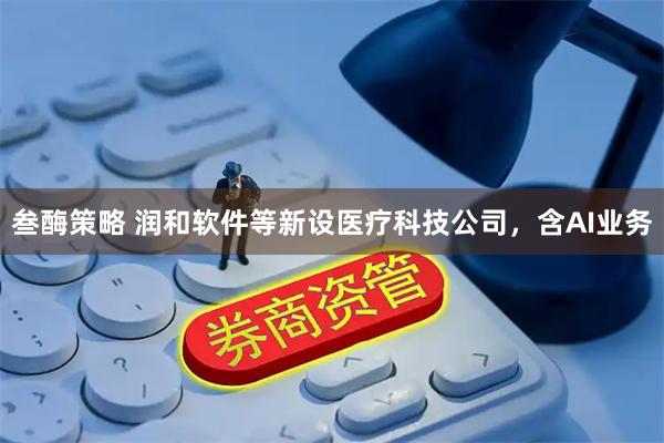 叁酶策略 润和软件等新设医疗科技公司，含AI业务