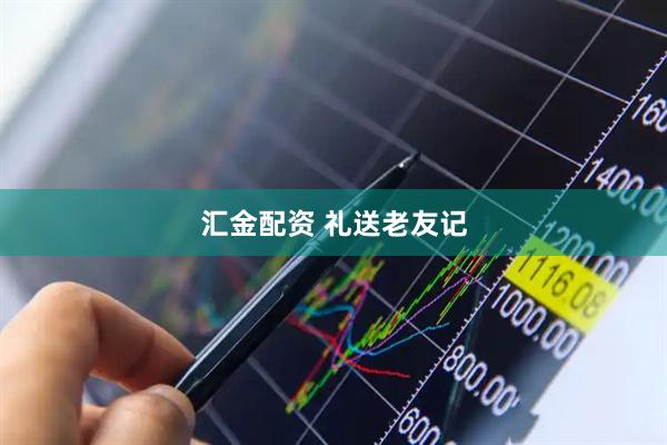 汇金配资 礼送老友记