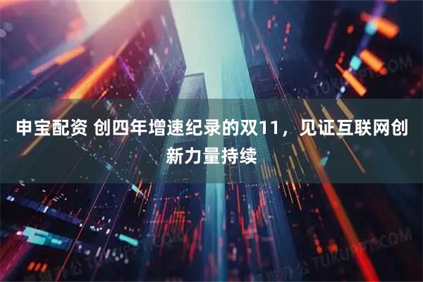 申宝配资 创四年增速纪录的双11，见证互联网创新力量持续