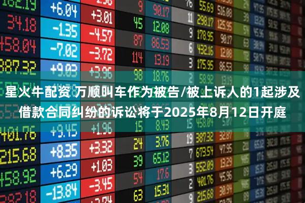 星火牛配资 万顺叫车作为被告/被上诉人的1起涉及借款合同纠纷的诉讼将于2025年8月12日开庭