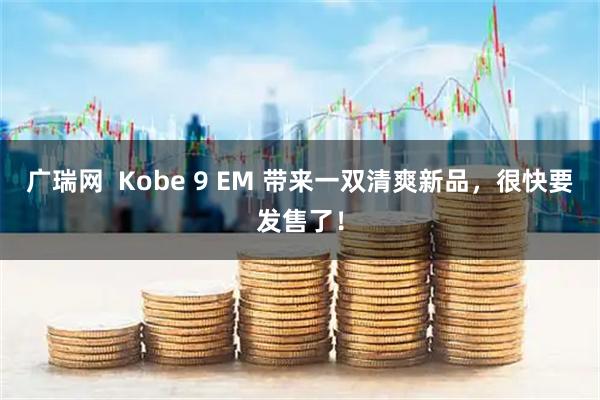 广瑞网  Kobe 9 EM 带来一双清爽新品，很快要发售了！