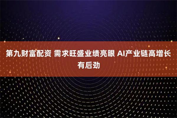 第九财富配资 需求旺盛业绩亮眼 AI产业链高增长有后劲